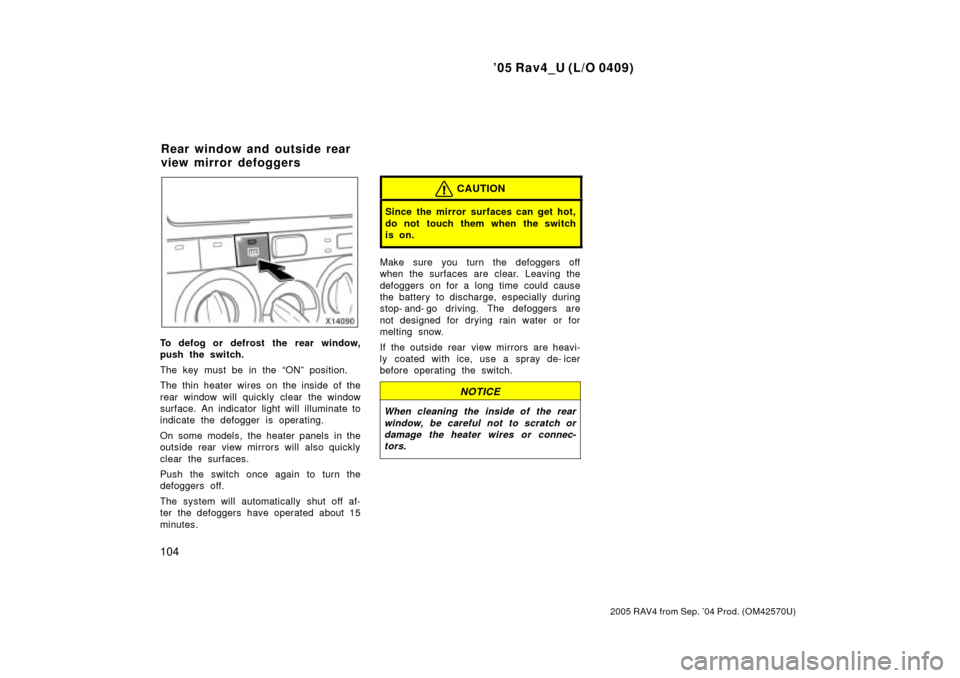 TOYOTA RAV4 2005 XA30 / 3.G Owners Manual 05 Rav4_U (L/O 0409)
104
2005 RAV4 from Sep. 04 Prod. (OM42570U)
To defog or defrost the rear window,
push the switch.
The key must be in the ONº position.
The thin heater wires on the inside of t