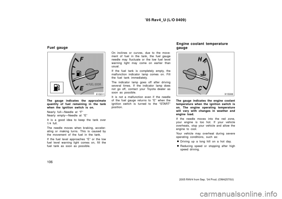 TOYOTA RAV4 2005 XA30 / 3.G Owners Manual 05 Rav4_U (L/O 0409)
106
2005 RAV4 from Sep. 04 Prod. (OM42570U)
The gauge indicates the approximate
quantity of fuel remaining in the tank
when the ignition switch is on.
Nearly fullÐNeedle at F�