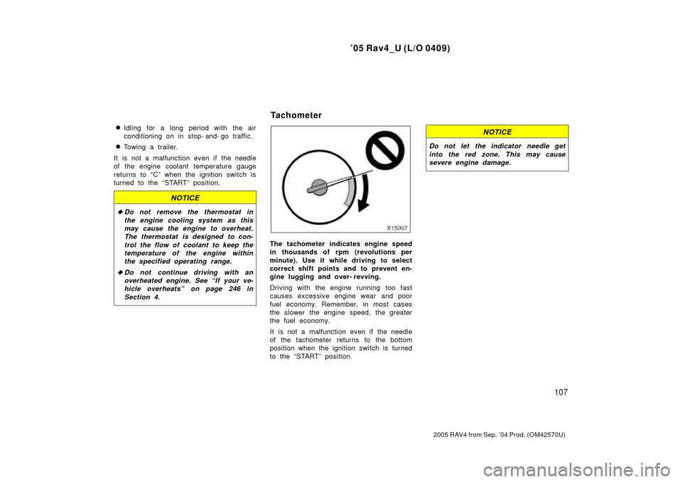 TOYOTA RAV4 2005 XA30 / 3.G User Guide 05 Rav4_U (L/O 0409)
107
2005 RAV4 from Sep. 04 Prod. (OM42570U)
Idling for a long period with the air
conditioning on in stop- and- go traffic.
Towing a trailer.
It is not a malfunction even if t