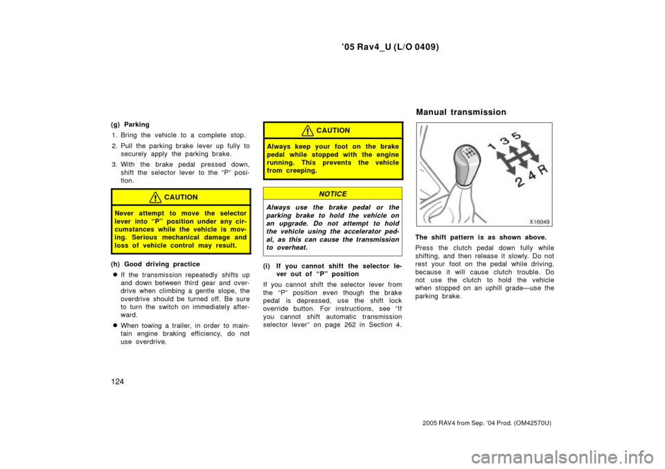 TOYOTA RAV4 2005 XA30 / 3.G Owners Manual 05 Rav4_U (L/O 0409)
124
2005 RAV4 from Sep. 04 Prod. (OM42570U)
(g) Parking1. Bring the vehicle to a complete stop.
2. Pull the parking brake lever up fully to securely apply the parking brake.
3. 