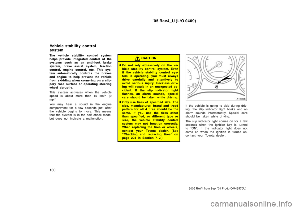 TOYOTA RAV4 2005 XA30 / 3.G Owners Manual 05 Rav4_U (L/O 0409)
130
2005 RAV4 from Sep. 04 Prod. (OM42570U)
The vehicle stability control system
helps provide integrated control of the
systems such as an anti- lock brake
system, brake assist