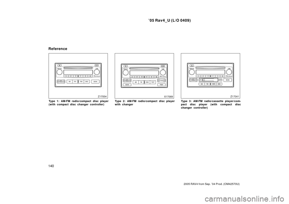 TOYOTA RAV4 2005 XA30 / 3.G Owners Manual 05 Rav4_U (L/O 0409)
140
2005 RAV4 from Sep. 04 Prod. (OM42570U)
Type 1: AM´FM radio/compact disc player
(with compact disc changer controller)Type 2: AM´FM radio/compact disc player
with changerT