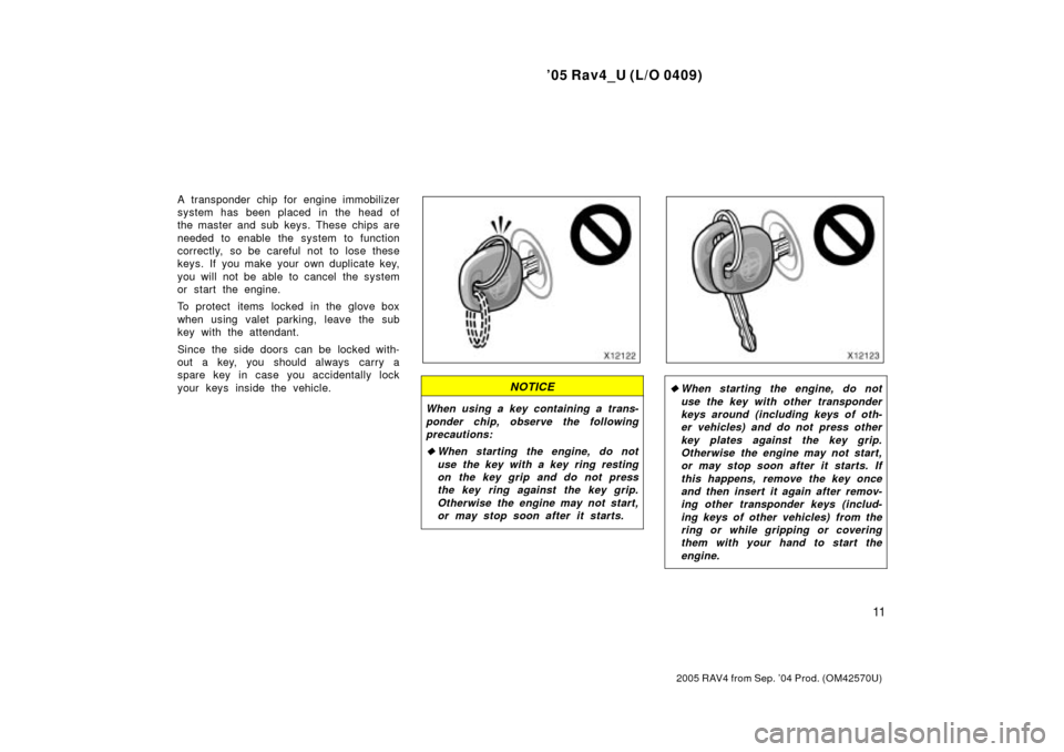 TOYOTA RAV4 2005 XA30 / 3.G Owners Manual 05 Rav4_U (L/O 0409)
11
2005 RAV4 from Sep. 04 Prod. (OM42570U)
A transponder chip for engine immobilizer
system has been placed  in the head of
the master and sub keys. These chips are
needed to en