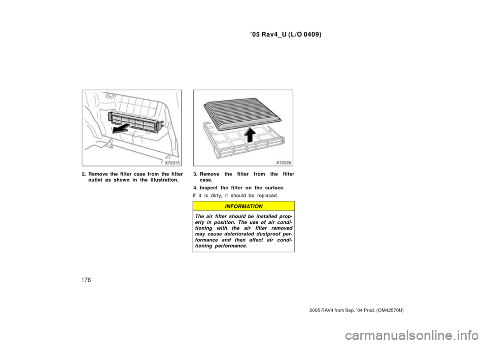 TOYOTA RAV4 2005 XA30 / 3.G Owners Manual 05 Rav4_U (L/O 0409)
176
2005 RAV4 from Sep. 04 Prod. (OM42570U)
2. Remove the filter case from the filteroutlet as shown in the illustration.3. Remove the filter from the filtercase.
4. Inspect the