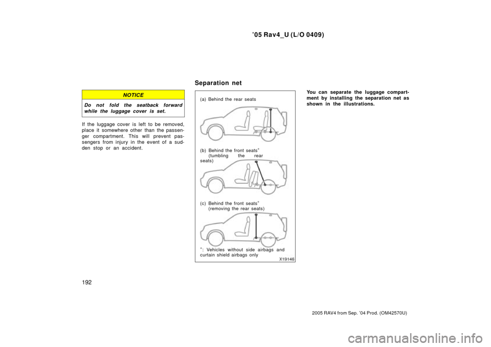 TOYOTA RAV4 2005 XA30 / 3.G Owners Manual 05 Rav4_U (L/O 0409)
192
2005 RAV4 from Sep. 04 Prod. (OM42570U)
NOTICE
Do not fold the seatback forwardwhile the luggage cover is set.
If the luggage cover is left to be removed,
place it somewhere