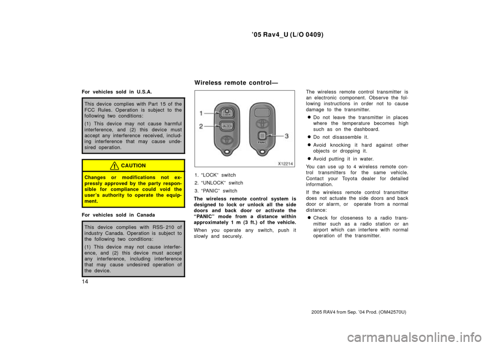 TOYOTA RAV4 2005 XA30 / 3.G Owners Manual 05 Rav4_U (L/O 0409)
14
2005 RAV4 from Sep. 04 Prod. (OM42570U)
For vehicles sold in U.S.A.
This device complies with Part 15 of the
FCC Rules. Operation is subject  to the
following two conditions: