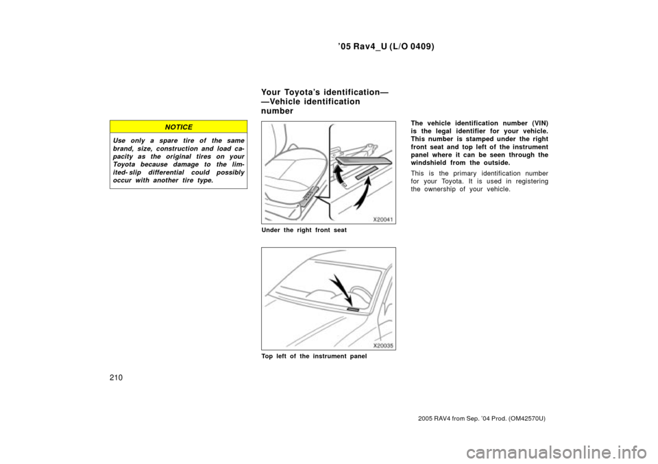 TOYOTA RAV4 2005 XA30 / 3.G Owners Manual 05 Rav4_U (L/O 0409)
210
2005 RAV4 from Sep. 04 Prod. (OM42570U)
NOTICE
Use only a spare tire of the samebrand, size, construction and load ca-pacity as the original tires on yourToyota because dama