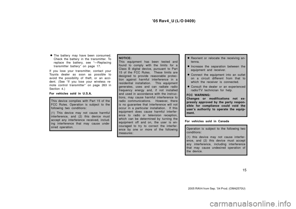 TOYOTA RAV4 2005 XA30 / 3.G Owners Manual 05 Rav4_U (L/O 0409)
15
2005 RAV4 from Sep. 04 Prod. (OM42570U)
The battery may have been consumed.
Check the battery in the transmitter. To
replace the battery, see ÐReplacing
transmitter batter
