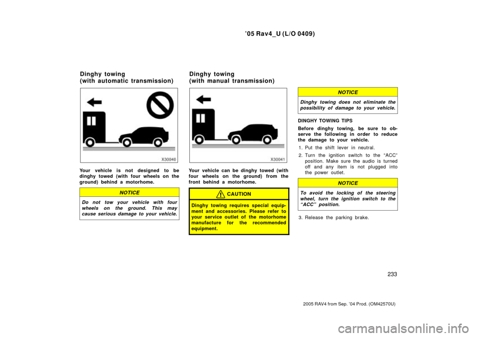 TOYOTA RAV4 2005 XA30 / 3.G Service Manual 05 Rav4_U (L/O 0409)
233
2005 RAV4 from Sep. 04 Prod. (OM42570U)
Your vehicle is not designed to be
dinghy towed (with four wheels on the
ground) behind a motorhome.
NOTICE
Do not tow your vehicle w
