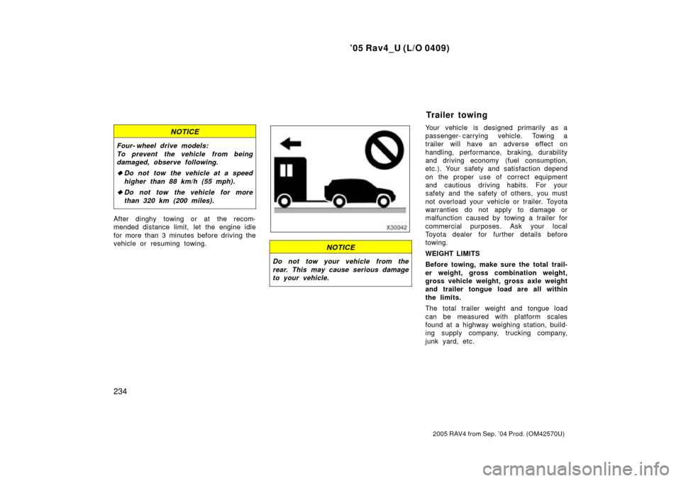 TOYOTA RAV4 2005 XA30 / 3.G Owners Manual 05 Rav4_U (L/O 0409)
234
2005 RAV4 from Sep. 04 Prod. (OM42570U)
NOTICE
Four- wheel drive models:To prevent the vehicle from beingdamaged, observe following.
Do not tow the vehicle at a speed
highe