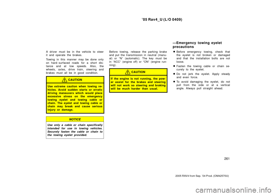 TOYOTA RAV4 2005 XA30 / 3.G Owners Manual 05 Rav4_U (L/O 0409)
261
2005 RAV4 from Sep. 04 Prod. (OM42570U)
A driver must be in the vehicle to steer
it and operate the brakes.
Towing in this manner may be done only
on hard- surfaced roads fo