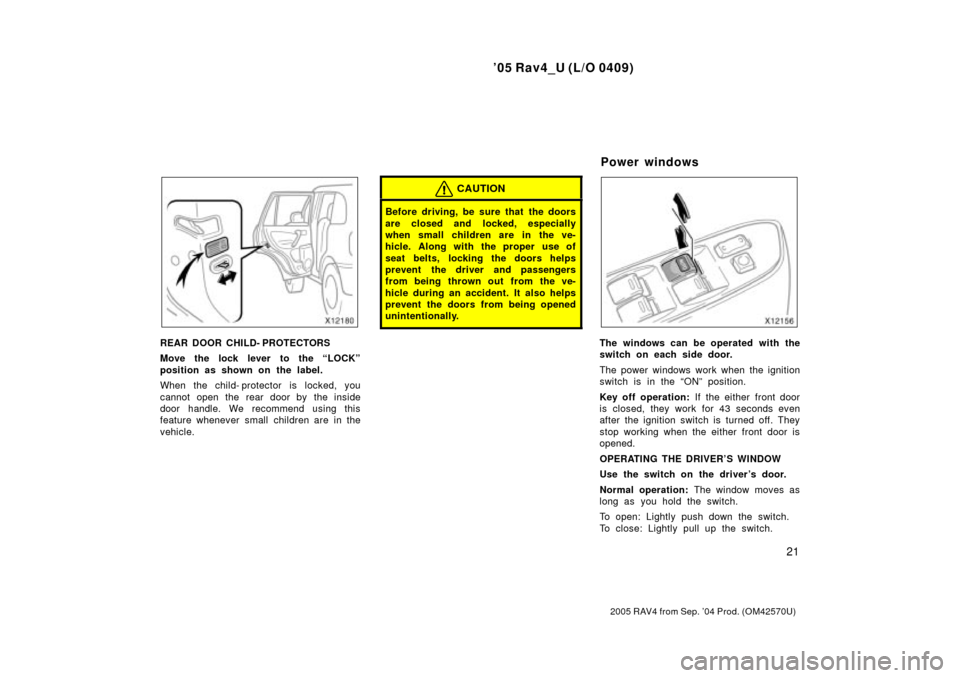 TOYOTA RAV4 2005 XA30 / 3.G Owners Manual 05 Rav4_U (L/O 0409)
21
2005 RAV4 from Sep. 04 Prod. (OM42570U)
REAR DOOR CHILD- PROTECTORS
Move the lock lever to the LOCKº
position as shown on the label.
When the child- protector is locked, yo