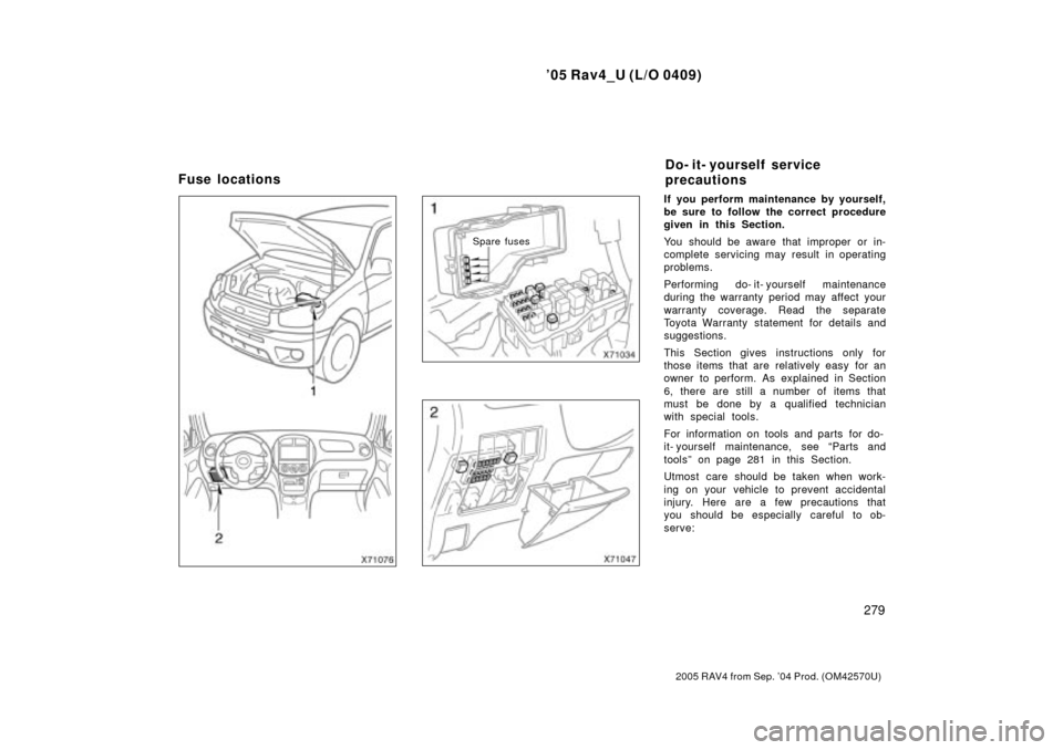 TOYOTA RAV4 2005 XA30 / 3.G Owners Manual 05 Rav4_U (L/O 0409)
279
2005 RAV4 from Sep. 04 Prod. (OM42570U)
Spare fuses
If you perform maintenance by yourself,
be sure to follow the correct procedure
given in this Section.
You should be awar