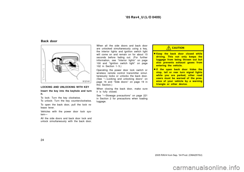 TOYOTA RAV4 2005 XA30 / 3.G Owners Manual 05 Rav4_U (L/O 0409)
24
2005 RAV4 from Sep. 04 Prod. (OM42570U)
LOCKING AND UNLOCKING WITH KEY
Insert the key into the keyhole and turn
it.
To lock: Turn the key clockwise.
To unlock: Turn the key c