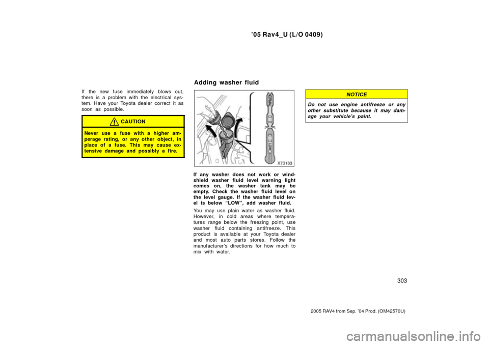 TOYOTA RAV4 2005 XA30 / 3.G Owners Manual 05 Rav4_U (L/O 0409)
303
2005 RAV4 from Sep. 04 Prod. (OM42570U)
If the new fuse immediately blows out,
there is a problem with the electrical sys-
tem. Have your Toyota dealer correct it as
soon a TOYOTA RAV4 2005 XA30 / 3.G Owners Manual 05 Rav4_U (L/O 0409)
303
2005 RAV4 from Sep. 04 Prod. (OM42570U)
If the new fuse immediately blows out,
there is a problem with the electrical sys-
tem. Have your Toyota dealer correct it as
soon a