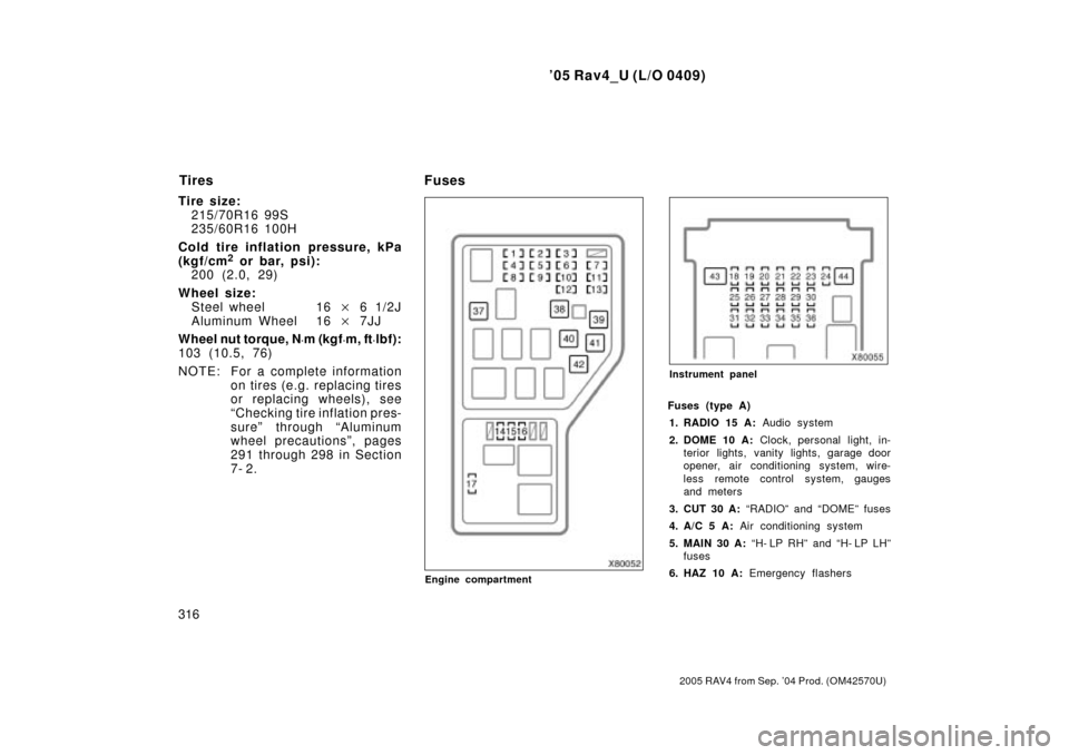 TOYOTA RAV4 2005 XA30 / 3.G Owners Manual 05 Rav4_U (L/O 0409)
316
2005 RAV4 from Sep. 04 Prod. (OM42570U)
Tire size:215/70R16 99S
235/60R16 100H
Cold tire inflation pressure, kPa
(kgf/cm
2 or bar, psi):
200 (2.0, 29)
Wheel size: Steel whee