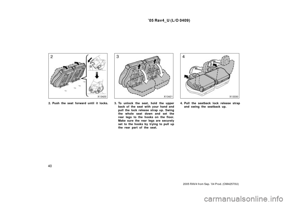 TOYOTA RAV4 2005 XA30 / 3.G Service Manual 05 Rav4_U (L/O 0409)
40
2005 RAV4 from Sep. 04 Prod. (OM42570U)
2. Push the seat forward until it locks.3. To unlock the seat, hold the upperback of the seat with your hand and
pull the lock release