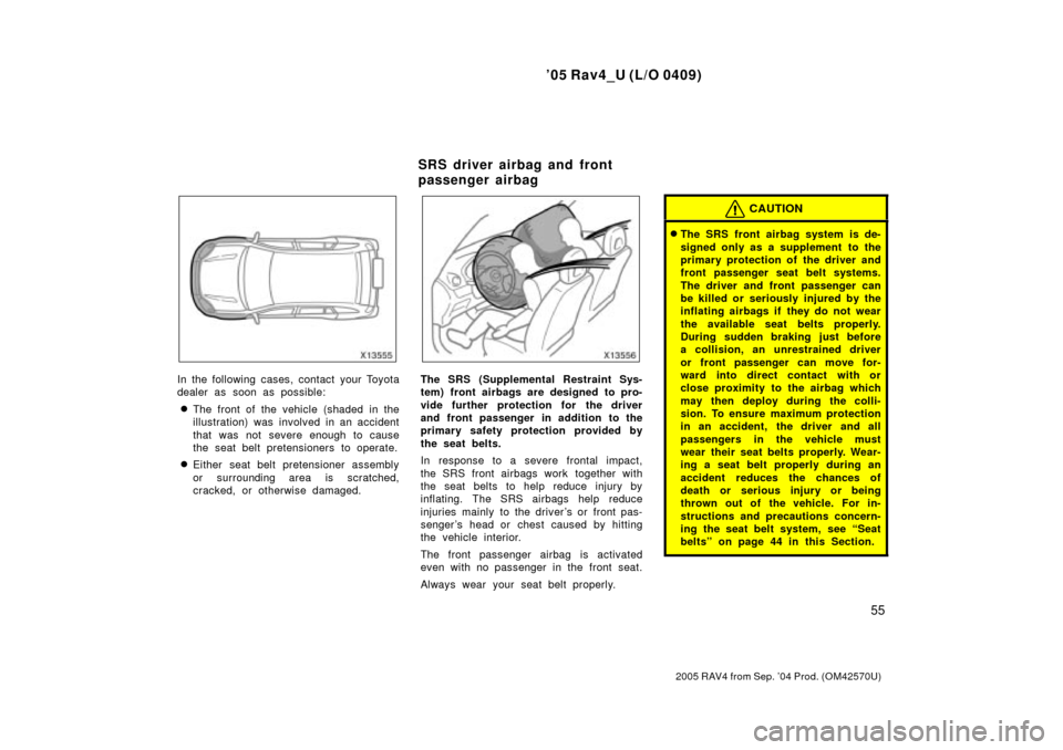TOYOTA RAV4 2005 XA30 / 3.G Repair Manual 05 Rav4_U (L/O 0409)
55
2005 RAV4 from Sep. 04 Prod. (OM42570U)
In the following cases, contact your Toyota
dealer as soon as possible:
The front of the vehicle (shaded in the
illustration) was  in