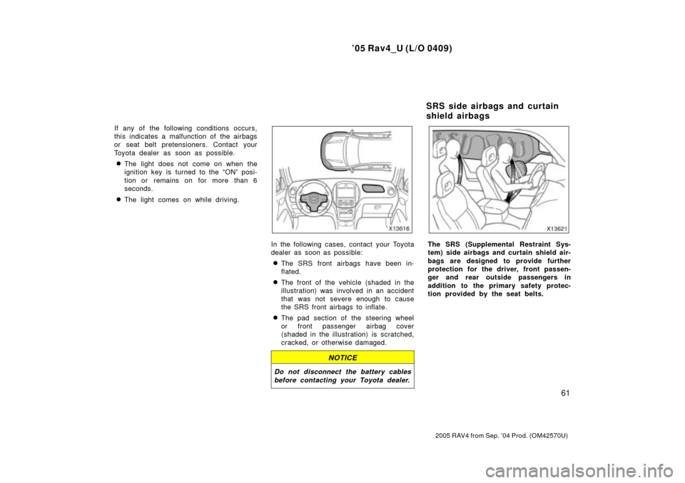 TOYOTA RAV4 2005 XA30 / 3.G User Guide 05 Rav4_U (L/O 0409)
61
2005 RAV4 from Sep. 04 Prod. (OM42570U)
If any of the following conditions occurs,
this indicates a malfunction of the airbags
or seat belt pretensioners. Contact your
Toyota