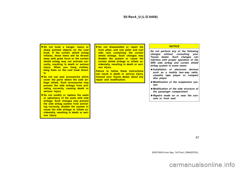TOYOTA RAV4 2005 XA30 / 3.G Owners Manual 05 Rav4_U (L/O 0409)
67
2005 RAV4 from Sep. 04 Prod. (OM42570U)
Do not hook a hanger, heavy or
sharp pointed objects on the coat
hook. If the curtain shield airbag
inflates, those items will be thr