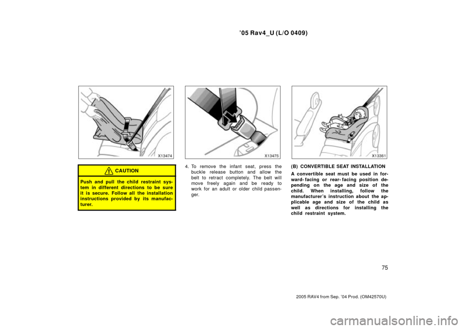 TOYOTA RAV4 2005 XA30 / 3.G Manual Online 05 Rav4_U (L/O 0409)
75
2005 RAV4 from Sep. 04 Prod. (OM42570U)
CAUTION
Push and pull the child restraint sys-
tem in different directions to be sure
it is secure. Follow all the installation
instru