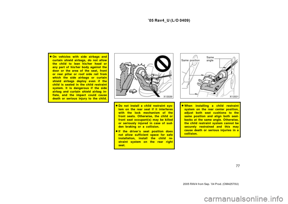 TOYOTA RAV4 2005 XA30 / 3.G Manual Online 05 Rav4_U (L/O 0409)
77
2005 RAV4 from Sep. 04 Prod. (OM42570U)
On vehicles with side airbags and
curtain shield airbags, do not allow
the child to  lean his/her  head or
any part of his/her body a