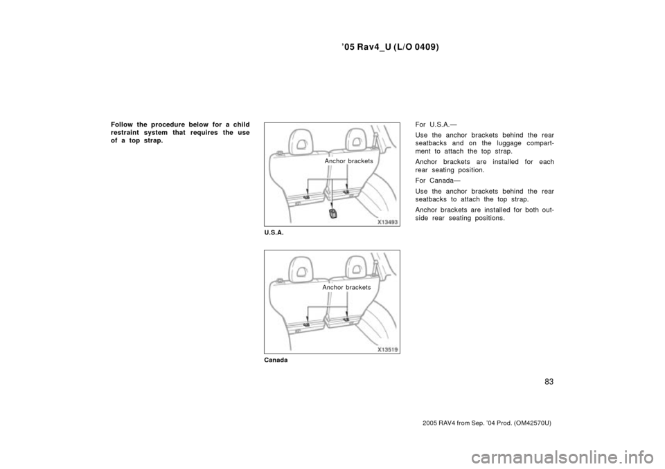 TOYOTA RAV4 2005 XA30 / 3.G Owners Manual 05 Rav4_U (L/O 0409)
83
2005 RAV4 from Sep. 04 Prod. (OM42570U)
Follow the procedure below for a child
restraint system that requires the use
of a top strap.
Anchor brackets
U.S.A.
Anchor brackets
C