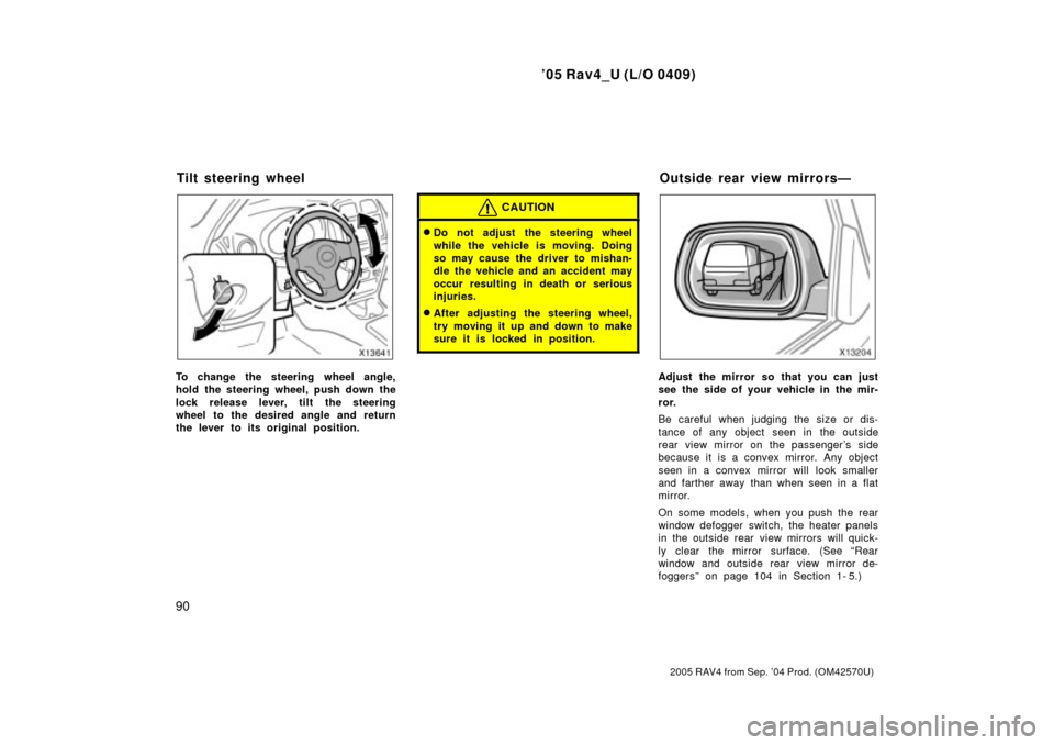 TOYOTA RAV4 2005 XA30 / 3.G Owners Manual 05 Rav4_U (L/O 0409)
90
2005 RAV4 from Sep. 04 Prod. (OM42570U)
To change the steering wheel angle,
hold the steering wheel, push down the
lock release lever, tilt the steering
wheel to the desired 