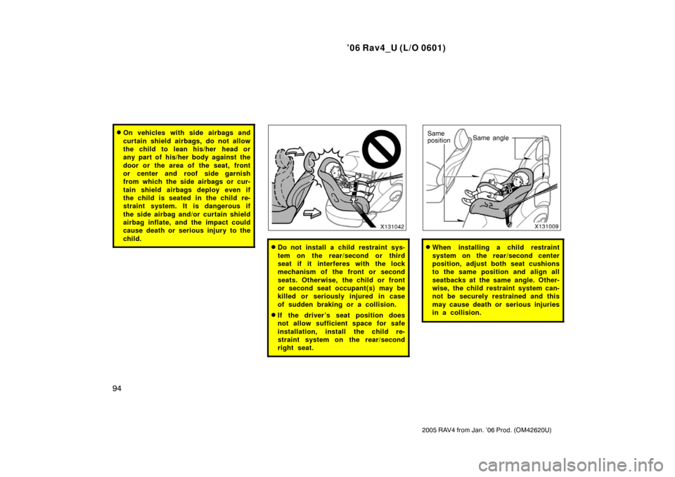 TOYOTA RAV4 2006 XA30 / 3.G Service Manual ’06 Rav4_U (L/O 0601)
94
2005 RAV4 from Jan. ’06 Prod. (OM42620U)
On vehicles with side airbags and
curtain shield airbags, do not allow
the child to  lean his/her  head or
any part of his/her bo