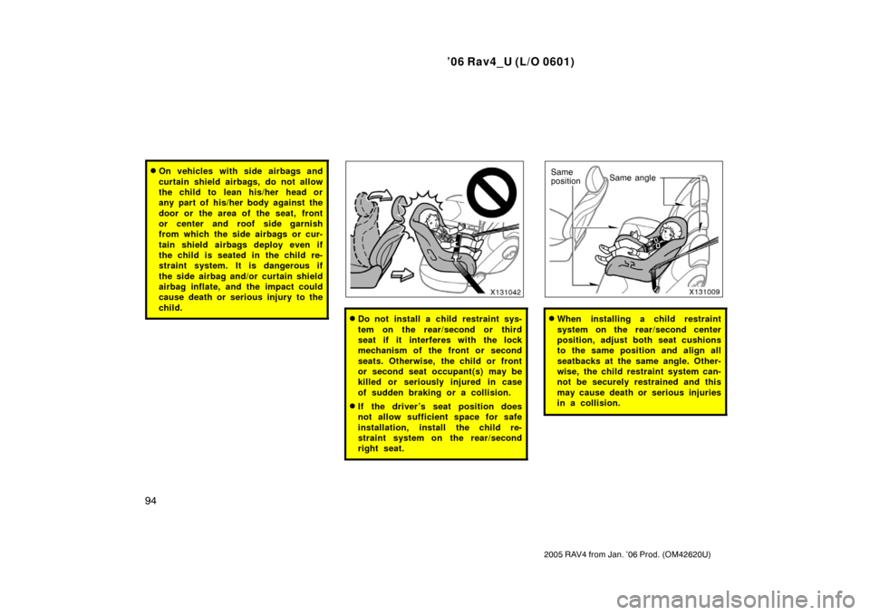TOYOTA RAV4 2006 XA30 / 3.G Owners Manual ’06 Rav4_U (L/O 0601)
94
2005 RAV4 from Jan. ’06 Prod. (OM42620U)
On vehicles with side airbags and
curtain shield airbags, do not allow
the child to  lean his/her  head or
any part of his/her bo