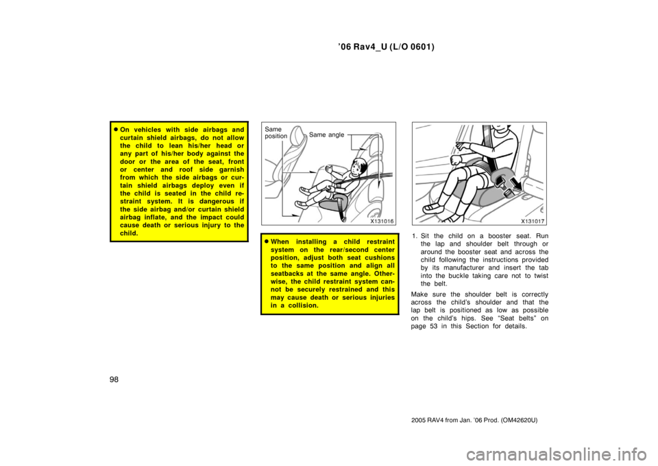 TOYOTA RAV4 2006 XA30 / 3.G Service Manual ’06 Rav4_U (L/O 0601)
98
2005 RAV4 from Jan. ’06 Prod. (OM42620U)
On vehicles with side airbags and
curtain shield airbags, do not allow
the child to  lean his/her  head or
any part of his/her bo