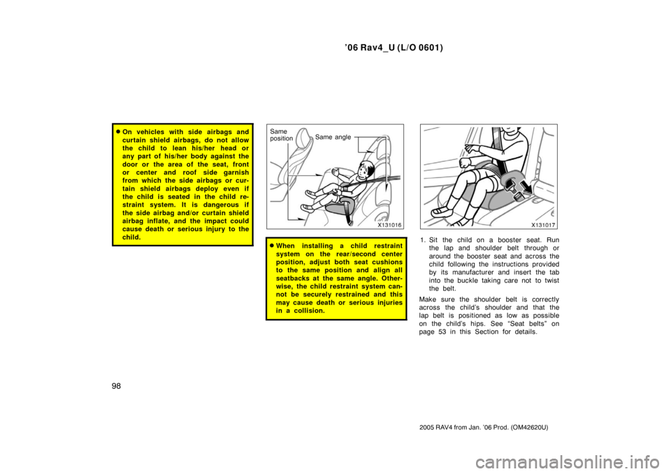 TOYOTA RAV4 2006 XA30 / 3.G Owners Manual ’06 Rav4_U (L/O 0601)
98
2005 RAV4 from Jan. ’06 Prod. (OM42620U)
On vehicles with side airbags and
curtain shield airbags, do not allow
the child to  lean his/her  head or
any part of his/her bo