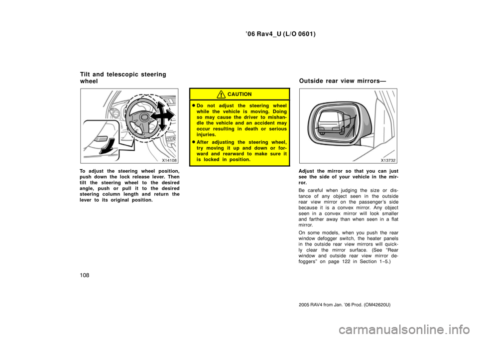 TOYOTA RAV4 2006 XA30 / 3.G Owners Manual ’06 Rav4_U (L/O 0601)
108
2005 RAV4 from Jan. ’06 Prod. (OM42620U)
To adjust the steering wheel position,
push down the lock release lever. Then
tilt the steering wheel to the desired
angle, push 