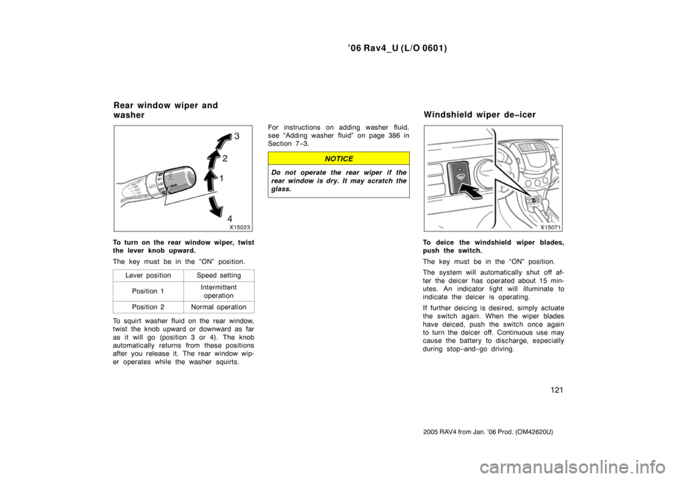 TOYOTA RAV4 2006 XA30 / 3.G Owners Manual ’06 Rav4_U (L/O 0601)
121
2005 RAV4 from Jan. ’06 Prod. (OM42620U)
To turn on the rear window wiper, twist
the lever knob upward.
The key must be in the “ON” position.Lever position
Speed sett