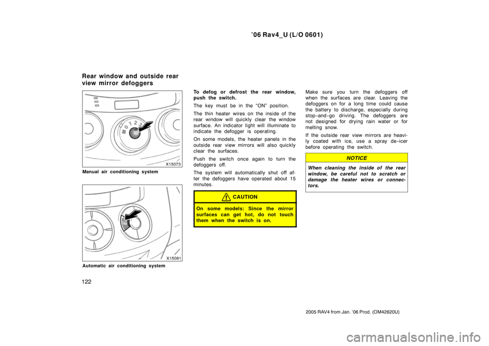 TOYOTA RAV4 2006 XA30 / 3.G Owners Manual ’06 Rav4_U (L/O 0601)
122
2005 RAV4 from Jan. ’06 Prod. (OM42620U)
Manual air conditioning system
Automatic air conditioning system
To defog or defrost the rear window,
push the switch.
The key mu