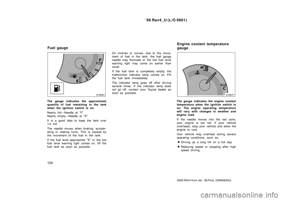 TOYOTA RAV4 2006 XA30 / 3.G Owners Manual ’06 Rav4_U (L/O 0601)
124
2005 RAV4 from Jan. ’06 Prod. (OM42620U)
The gauge indicates the approximate
quantity of fuel remaining in the tank
when the ignition switch is on.
Nearly full—Needle a