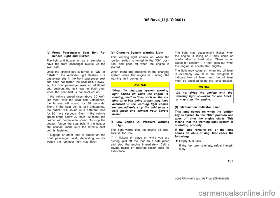 TOYOTA RAV4 2006 XA30 / 3.G Owners Manual ’06 Rav4_U (L/O 0601)
131
2005 RAV4 from Jan. ’06 Prod. (OM42620U)
(c) Front Passenger ’s Seat Belt Re-minder Light and Buzzer
The light and buzzer act as a reminder to
have the front passenger 