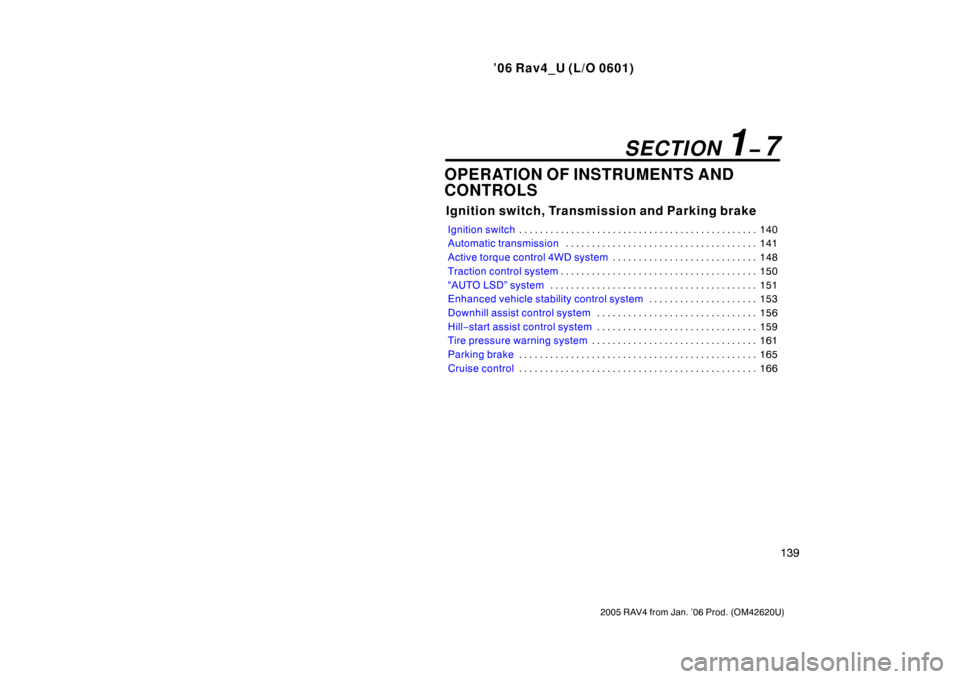 TOYOTA RAV4 2006 XA30 / 3.G Owners Manual ’06 Rav4_U (L/O 0601)
139
2005 RAV4 from Jan. ’06 Prod. (OM42620U)
OPERATION OF INSTRUMENTS AND
CONTROLS
Ignition switch, Transmission and Parking brake
Ignition switch140
. . . . . . . . . . . . 