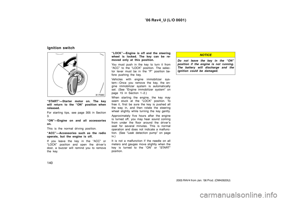 TOYOTA RAV4 2006 XA30 / 3.G Owners Manual ’06 Rav4_U (L/O 0601)
140
2005 RAV4 from Jan. ’06 Prod. (OM42620U)
“START”—Starter motor on. The key
will return to the “ON” position when
released.
For starting tips, see page 305 in Se