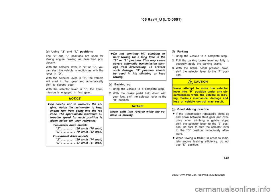 TOYOTA RAV4 2006 XA30 / 3.G Owners Manual ’06 Rav4_U (L/O 0601)
143
2005 RAV4 from Jan. ’06 Prod. (OM42620U)
(d) Using “2” and “L” positions
The “2” and “L” positions are used for
strong engine braking as  described pre-
v