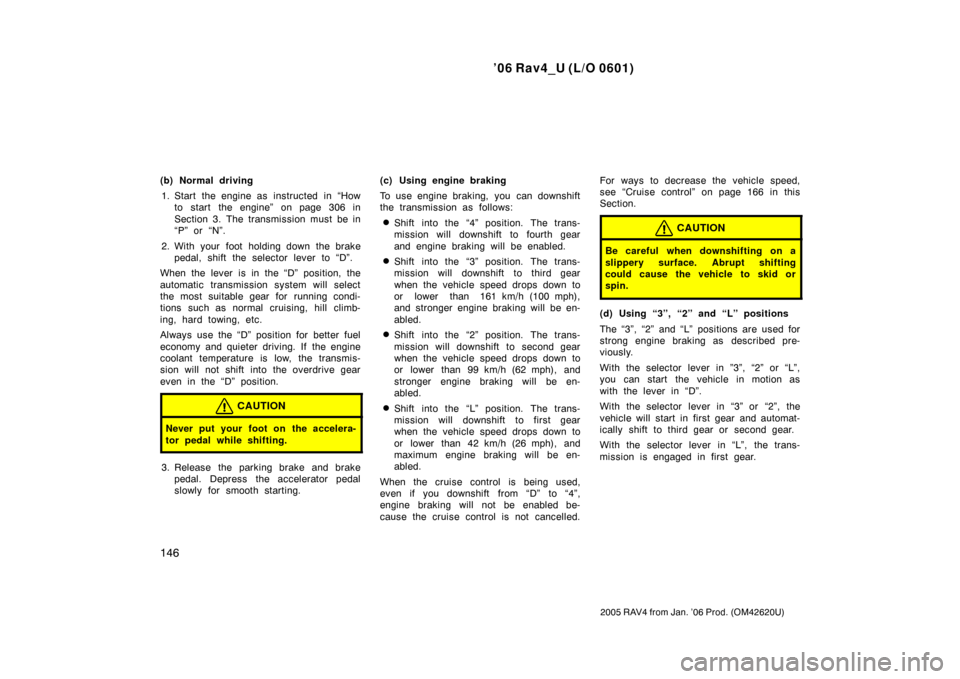 TOYOTA RAV4 2006 XA30 / 3.G Owners Manual ’06 Rav4_U (L/O 0601)
146
2005 RAV4 from Jan. ’06 Prod. (OM42620U)
(b) Normal driving1. Start the engine as  instructed  in “How to start the engine” on page 306 in
Section 3. The transmission