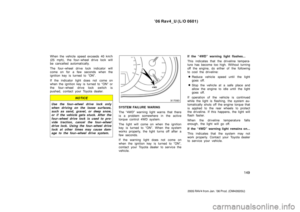 TOYOTA RAV4 2006 XA30 / 3.G Owners Manual ’06 Rav4_U (L/O 0601)
149
2005 RAV4 from Jan. ’06 Prod. (OM42620U)
When the vehicle speed exceeds 40 km/h
(25 mph), the four−wheel drive lock will
be cancelled automatically.
The four −wheel d