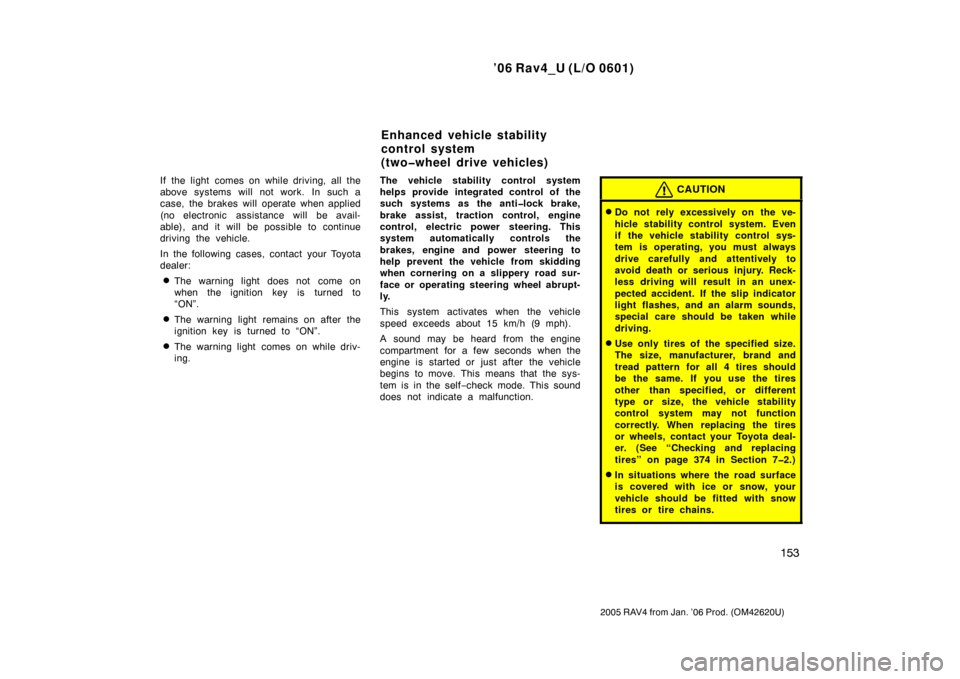 TOYOTA RAV4 2006 XA30 / 3.G Owners Manual ’06 Rav4_U (L/O 0601)
153
2005 RAV4 from Jan. ’06 Prod. (OM42620U)
If the light comes on while driving, all the
above systems will not work. In such a
case, the brakes will operate when applied
(n