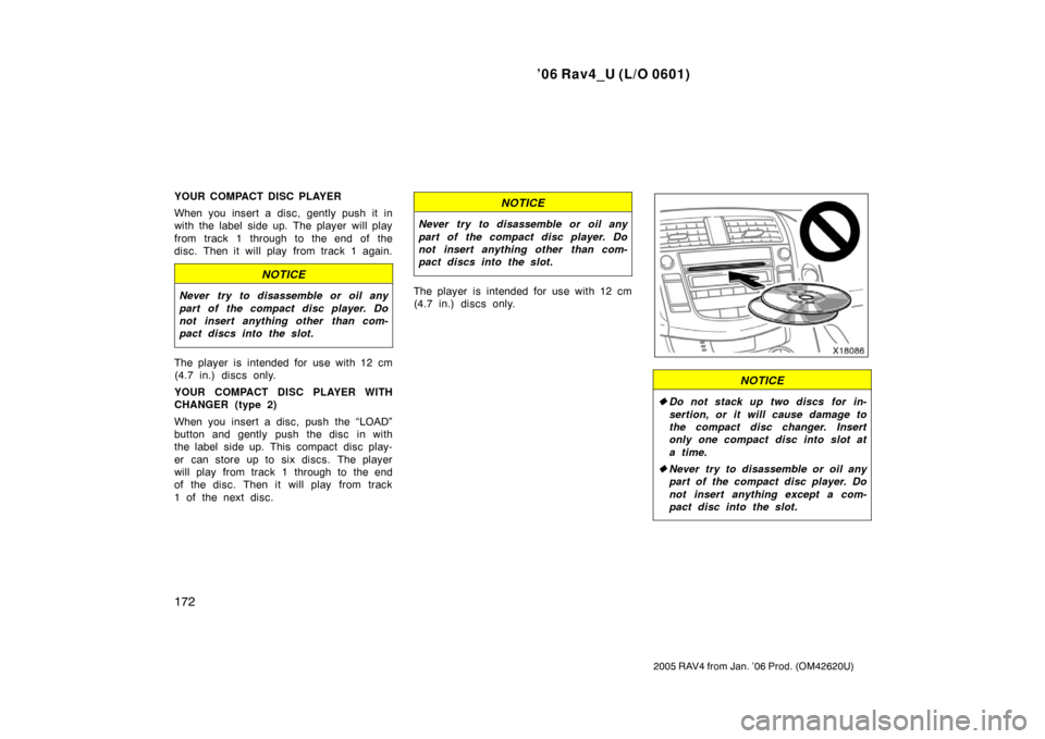 TOYOTA RAV4 2006 XA30 / 3.G Owners Manual ’06 Rav4_U (L/O 0601)
172
2005 RAV4 from Jan. ’06 Prod. (OM42620U)
YOUR COMPACT DISC PLAYER
When you insert a disc, gently push it in
with the label  side up. The player will play
from track 1 thr