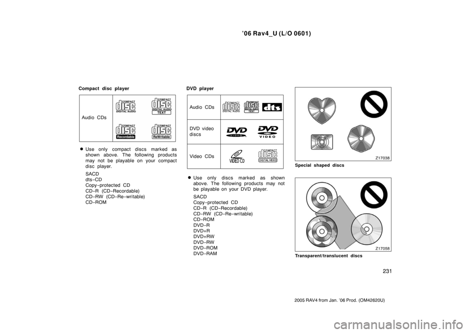 TOYOTA RAV4 2006 XA30 / 3.G Owners Manual ’06 Rav4_U (L/O 0601)
231
2005 RAV4 from Jan. ’06 Prod. (OM42620U)
Compact disc player
Audio CDs
Use only  compact discs marked as
shown above. The following products
may not be playable on  your