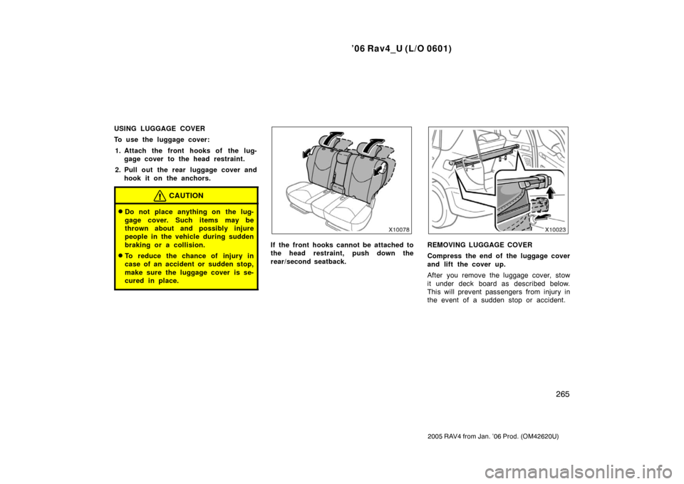 TOYOTA RAV4 2006 XA30 / 3.G Owners Manual ’06 Rav4_U (L/O 0601)
265
2005 RAV4 from Jan. ’06 Prod. (OM42620U)
USING LUGGAGE COVER
To use the luggage cover:1. Attach the front hooks of the lug- gage cover to the head restraint.
2. Pull out 