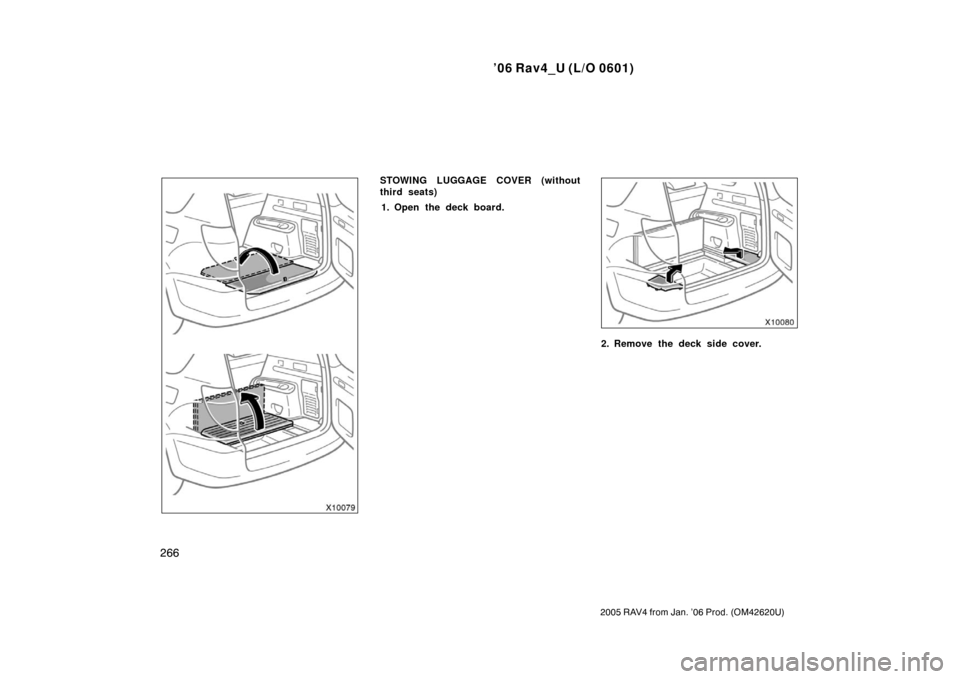 TOYOTA RAV4 2006 XA30 / 3.G Owners Manual ’06 Rav4_U (L/O 0601)
266
2005 RAV4 from Jan. ’06 Prod. (OM42620U)
STOWING LUGGAGE COVER (without
third seats)1. Open the deck board.
2. Remove the deck side cover. 