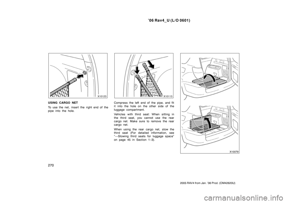 TOYOTA RAV4 2006 XA30 / 3.G Owners Manual ’06 Rav4_U (L/O 0601)
270
2005 RAV4 from Jan. ’06 Prod. (OM42620U)
USING CARGO NET
To use the net,  insert the right end of the
pipe into the hole.Compress the left end of the pipe, and fit
it int