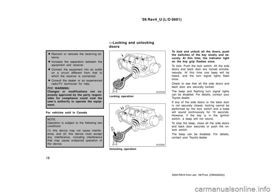 TOYOTA RAV4 2006 XA30 / 3.G Owners Manual ’06 Rav4_U (L/O 0601)
18
2005 RAV4 from Jan. ’06 Prod. (OM42620U)
Reorient or relocate the receiving an-
tenna.
Increase the separation between the
equipment and receiver.
Connect the equipment