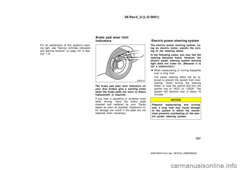 TOYOTA RAV4 2006 XA30 / 3.G Owners Manual ’06 Rav4_U (L/O 0601)
287
2005 RAV4 from Jan. ’06 Prod. (OM42620U)
For an explanation of this  system’s warn-
ing light, see “Service reminder indicators
and warning buzzers” on page 127 in 